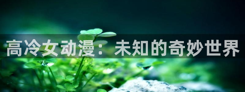 colamanage漫画：高冷女动漫：未知的奇妙世界