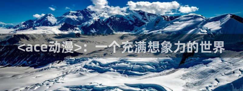 age樱花动漫：<ace动漫>：一个充满想象力的世界