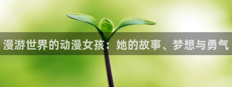 stagenehind韩漫免费观看：漫游世界的动漫女孩：她的故事、梦想与勇气