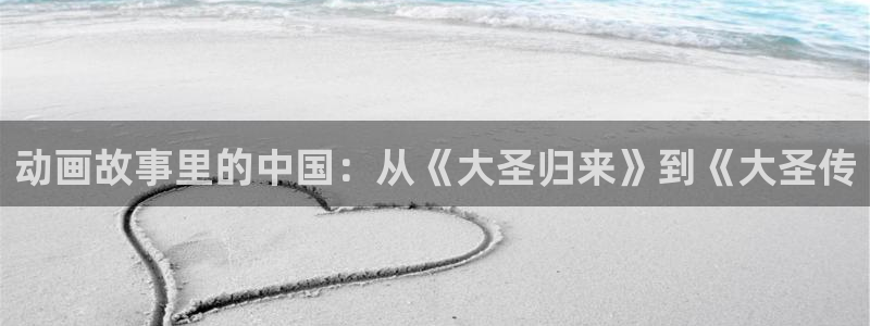 age动漫正版网：动画故事里的中国：从《大圣归来》到《大圣传